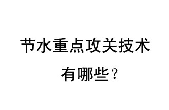 2019年節(jié)水重點攻關(guān)技術(shù)是哪些？